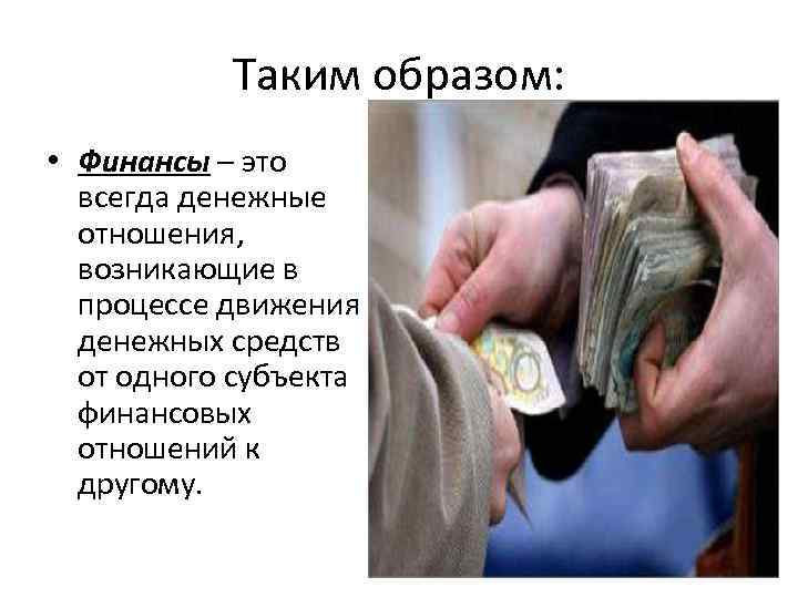 Таким образом: • Финансы – это всегда денежные отношения, возникающие в процессе движения денежных