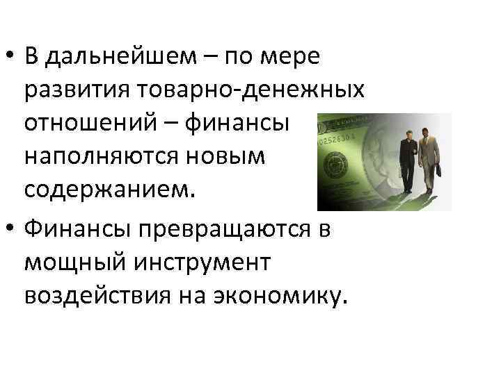  • В дальнейшем – по мере развития товарно-денежных отношений – финансы наполняются новым
