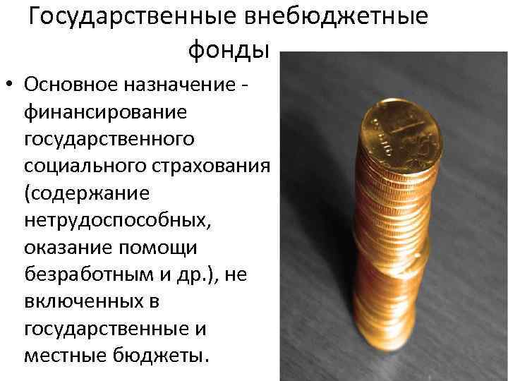 Государственные внебюджетные фонды • Основное назначение финансирование государственного социального страхования (содержание нетрудоспособных, оказание помощи