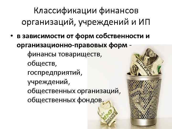 Классификации финансов организаций, учреждений и ИП • в зависимости от форм собственности и организационно-правовых