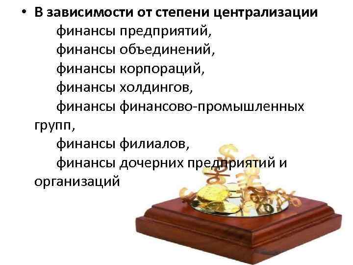  • В зависимости от степени централизации финансы предприятий, финансы объединений, финансы корпораций, финансы