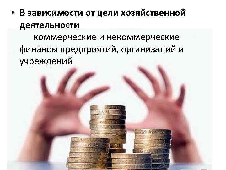  • В зависимости от цели хозяйственной деятельности коммерческие и некоммерческие финансы предприятий, организаций