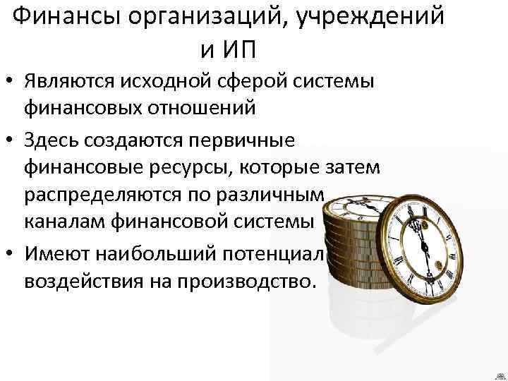 Финансы организаций, учреждений и ИП • Являются исходной сферой системы финансовых отношений • Здесь