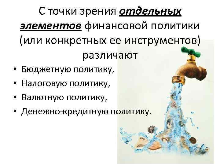 С точки зрения отдельных элементов финансовой политики (или конкретных ее инструментов) различают • •