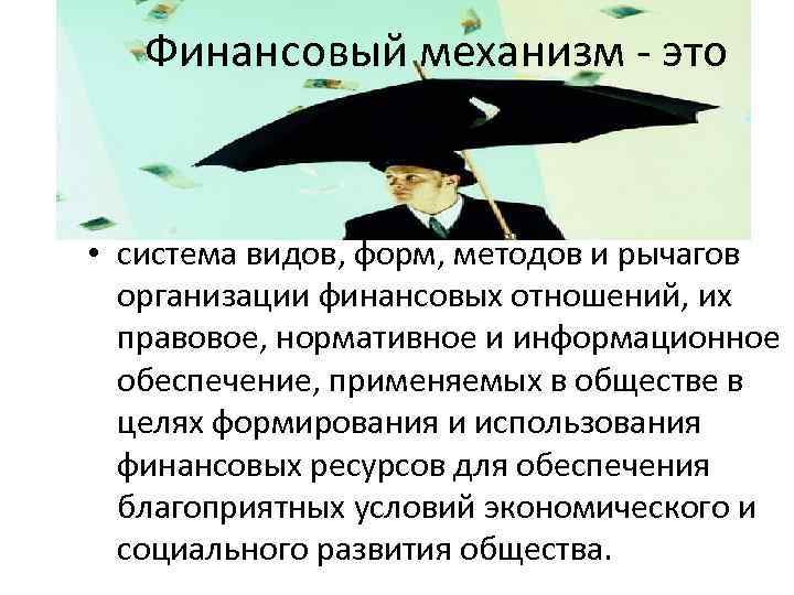 Финансовый механизм - это • система видов, форм, методов и рычагов организации финансовых отношений,