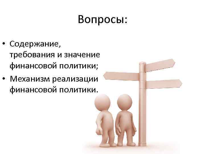 Вопросы: • Содержание, требования и значение финансовой политики; • Механизм реализации финансовой политики. 