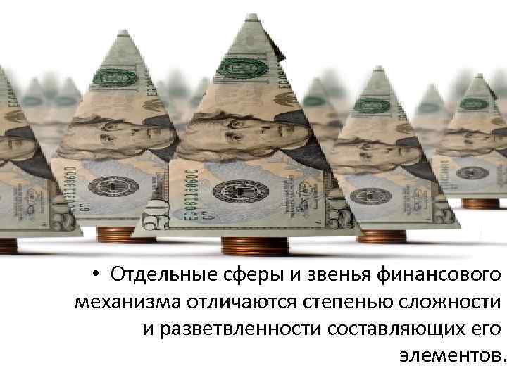  • Отдельные сферы и звенья финансового механизма отличаются степенью сложности и разветвленности составляющих