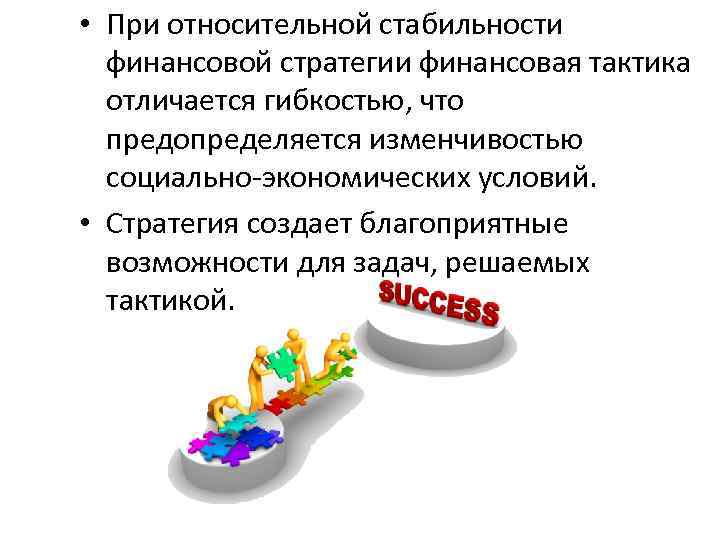  • При относительной стабильности финансовой стратегии финансовая тактика отличается гибкостью, что предопределяется изменчивостью