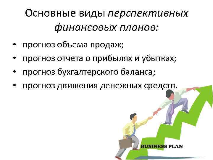 Основные виды перспективных финансовых планов: • • прогноз объема продаж; прогноз отчета о прибылях