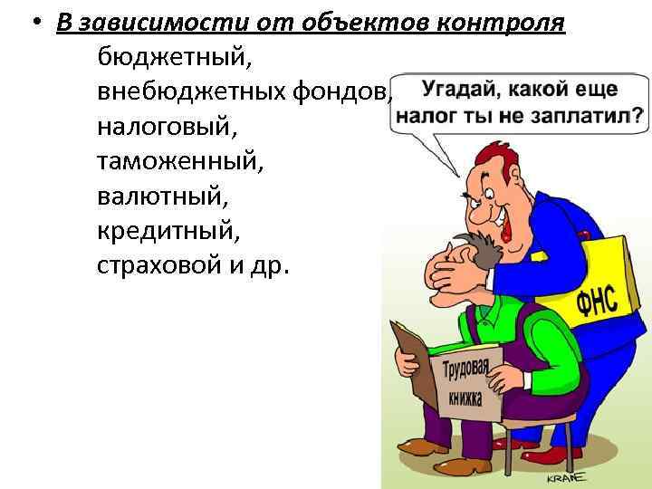  • В зависимости от объектов контроля бюджетный, внебюджетных фондов, налоговый, таможенный, валютный, кредитный,