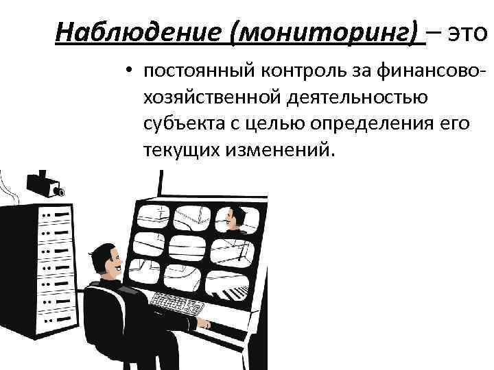 Наблюдение (мониторинг) – это • постоянный контроль за финансово хозяйственной деятельностью субъекта с целью