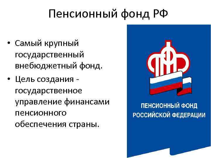 Пенсионный фонд РФ • Самый крупный государственный внебюджетный фонд. • Цель создания - государственное