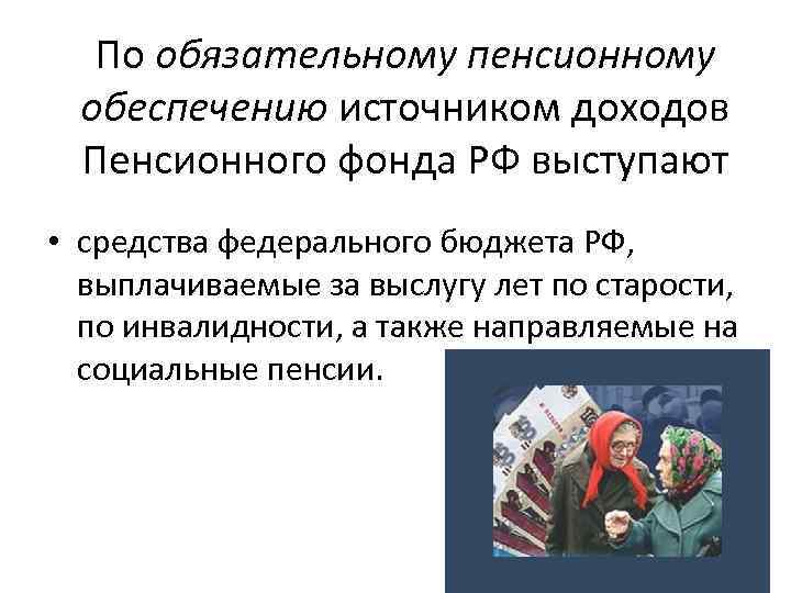 По обязательному пенсионному обеспечению источником доходов Пенсионного фонда РФ выступают • средства федерального бюджета