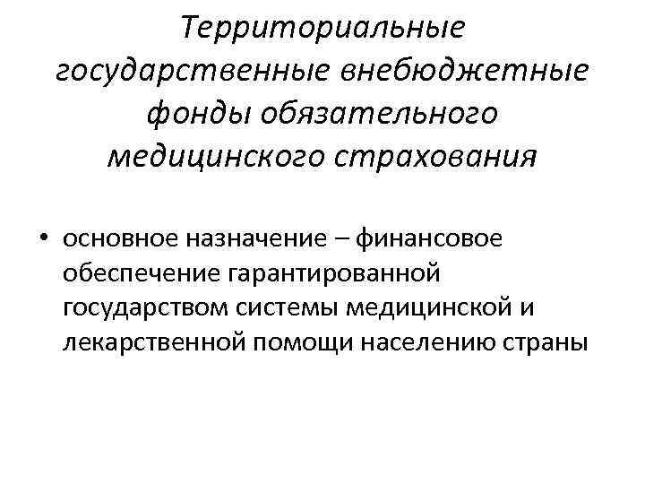 Территориальные государственные внебюджетные фонды обязательного медицинского страхования • основное назначение – финансовое обеспечение гарантированной