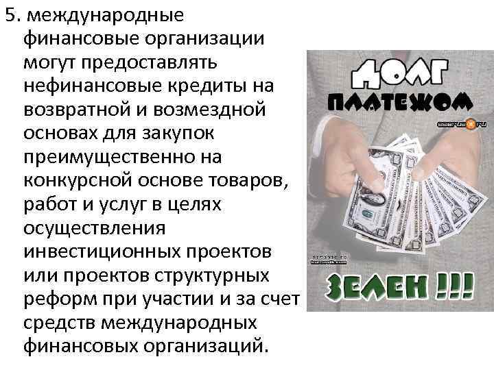 5. международные финансовые организации могут предоставлять нефинансовые кредиты на возвратной и возмездной основах для