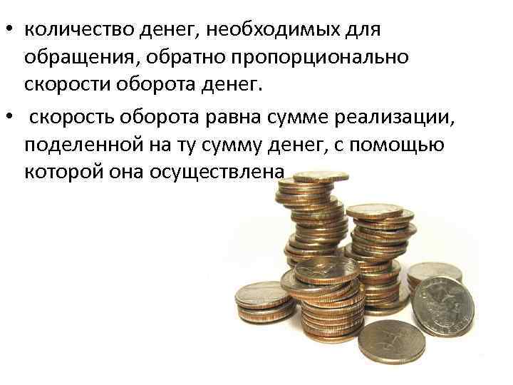  • количество денег, необходимых для обращения, обратно пропорционально скорости оборота денег. • скорость