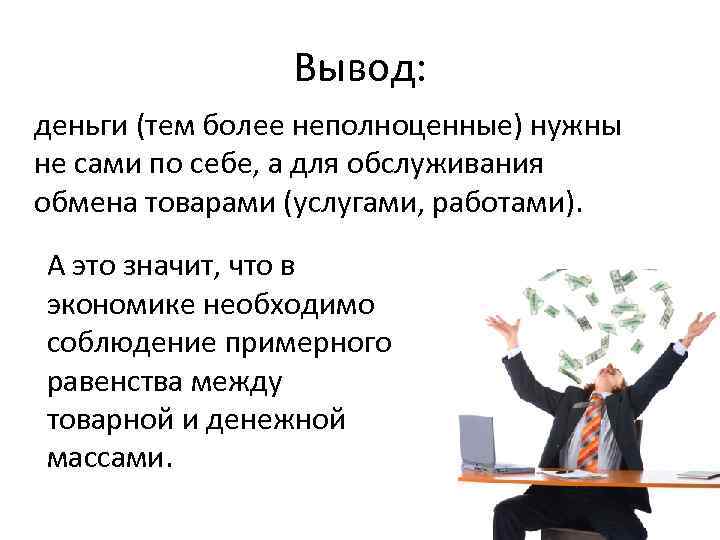 Вывод: деньги (тем более неполноценные) нужны не сами по себе, а для обслуживания обмена