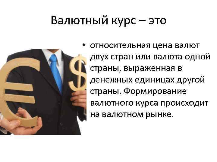 Валютный курс – это • относительная цена валют двух стран или валюта одной страны,