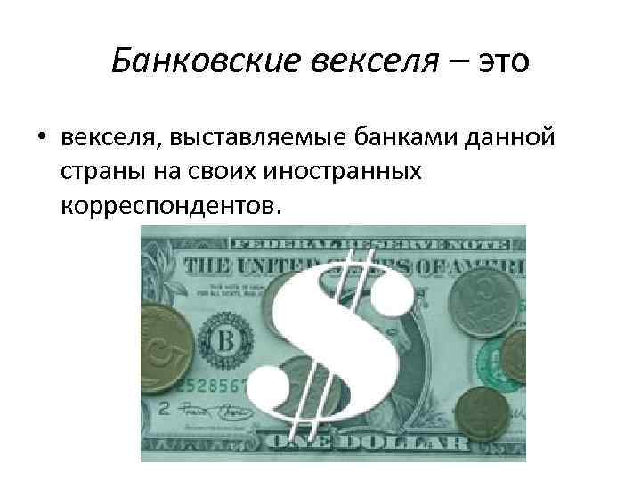 Банковские векселя – это • векселя, выставляемые банками данной страны на своих иностранных корреспондентов.