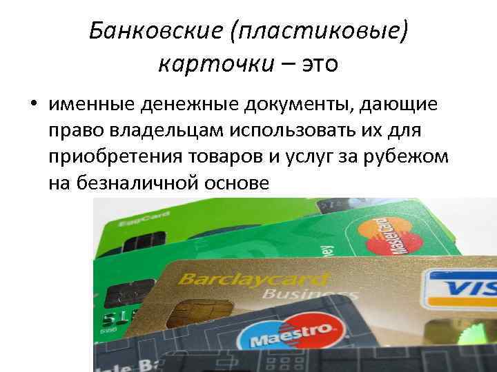 Банковские (пластиковые) карточки – это • именные денежные документы, дающие право владельцам использовать их