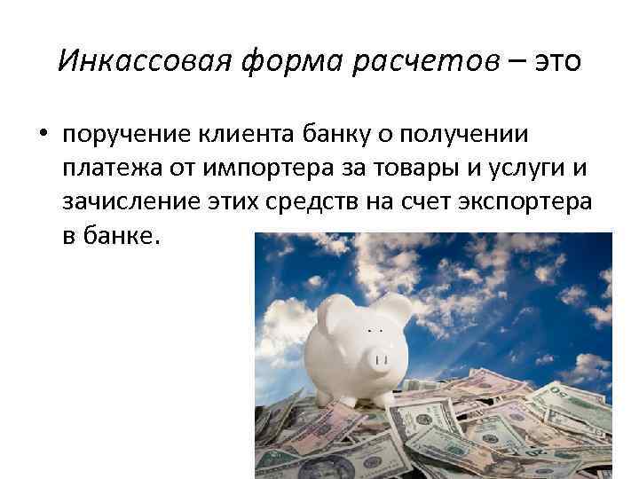 Инкассовая форма расчетов – это • поручение клиента банку о получении платежа от импортера