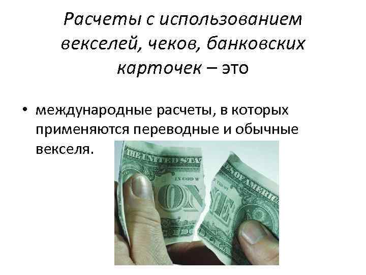 Расчеты с использованием векселей, чеков, банковских карточек – это • международные расчеты, в которых