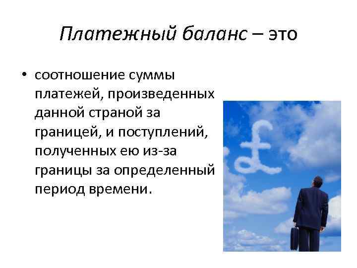 Платежный баланс – это • соотношение суммы платежей, произведенных данной страной за границей, и