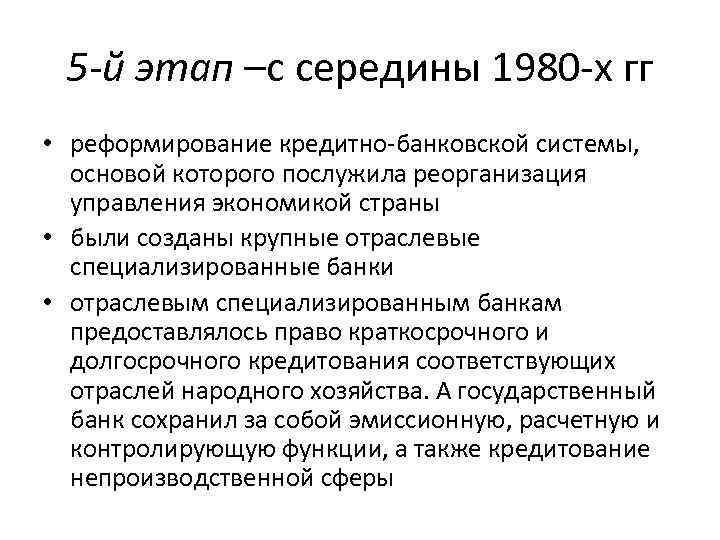 5 -й этап –с середины 1980 -х гг • реформирование кредитно-банковской системы, основой которого