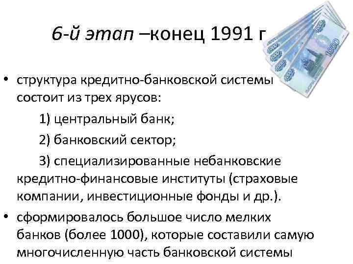 6 -й этап –конец 1991 г • структура кредитно-банковской системы состоит из трех ярусов: