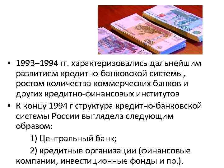  • 1993– 1994 гг. характеризовались дальнейшим развитием кредитно-банковской системы, ростом количества коммерческих банков