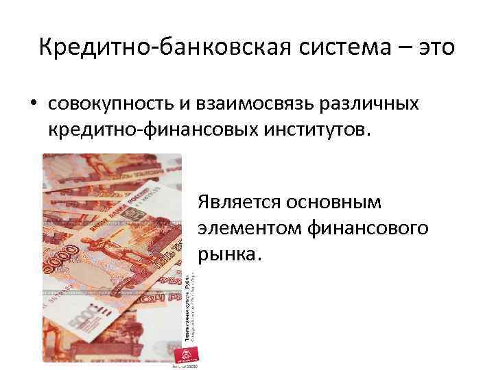 Кредитно-банковская система – это • совокупность и взаимосвязь различных кредитно-финансовых институтов. Является основным элементом
