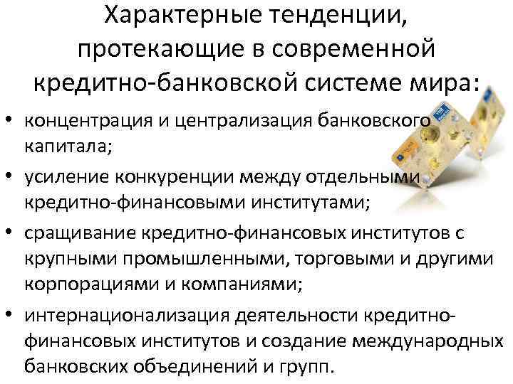 Характерные тенденции, протекающие в современной кредитно-банковской системе мира: • концентрация и централизация банковского капитала;
