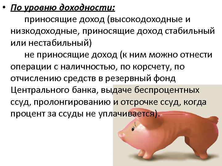  • По уровню доходности: приносящие доход (высокодоходные и низкодоходные, приносящие доход стабильный или