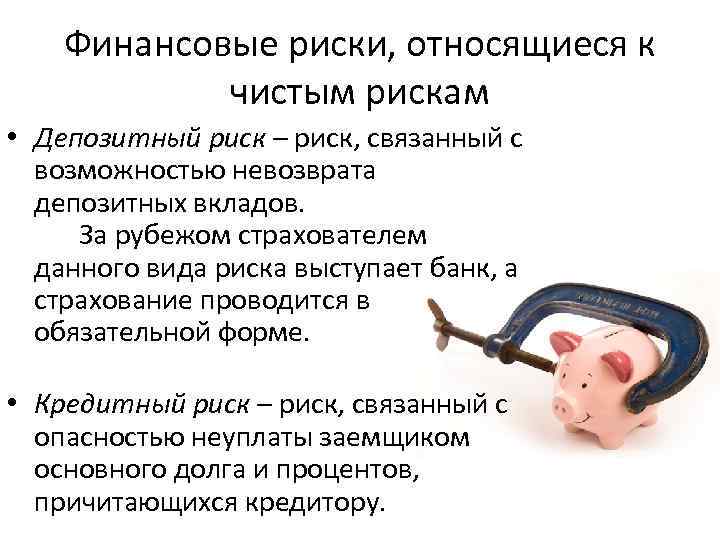 Финансовые риски, относящиеся к чистым рискам • Депозитный риск – риск, связанный с возможностью