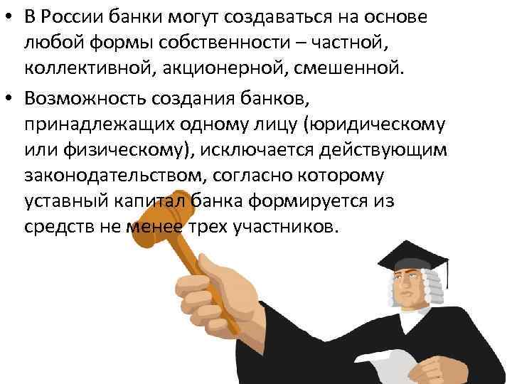  • В России банки могут создаваться на основе любой формы собственности – частной,