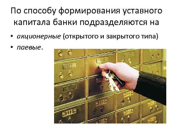 По способу формирования уставного капитала банки подразделяются на • акционерные (открытого и закрытого типа)