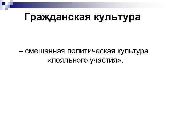 Гражданская культура – смешанная политическая культура «лояльного участия» . 