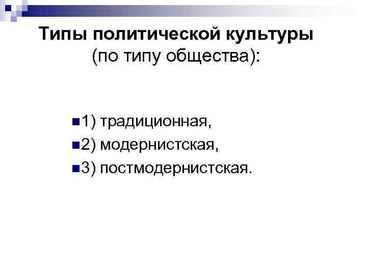Типы политической культуры (по типу общества): n 1) традиционная, n 2) модернистская, n 3)