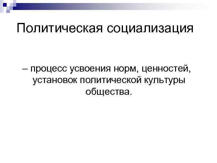 Политическая социализация – процесс усвоения норм, ценностей, установок политической культуры общества. 