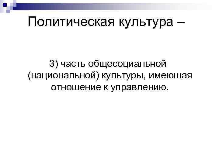 Политическая культура – 3) часть общесоциальной (национальной) культуры, имеющая отношение к управлению. 