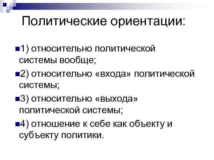 Политические ориентации: n 1) относительно политической системы вообще; n 2) относительно «входа» политической системы;