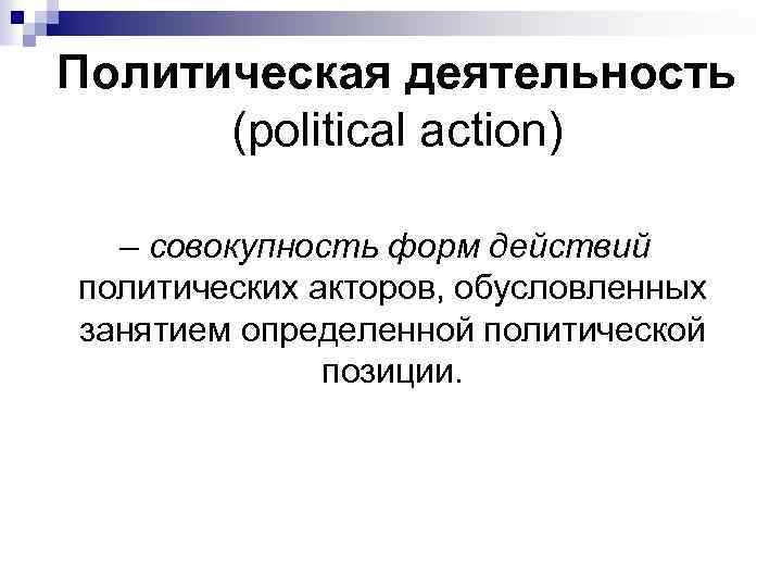 Политическая деятельность (political action) – совокупность форм действий политических акторов, обусловленных занятием определенной политической