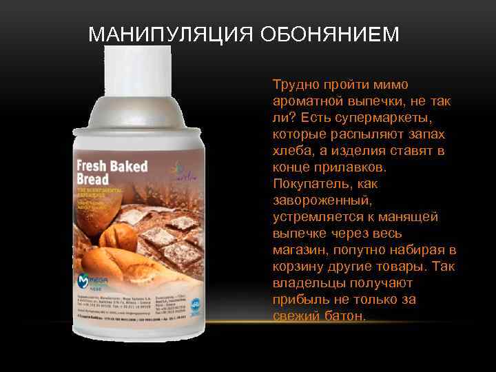 МАНИПУЛЯЦИЯ ОБОНЯНИЕМ Трудно пройти мимо ароматной выпечки, не так ли? Есть супермаркеты, которые распыляют
