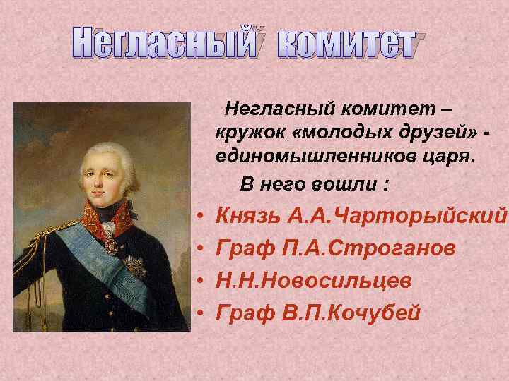 Негласный комитет – кружок «молодых друзей» единомышленников царя. В него вошли : • •
