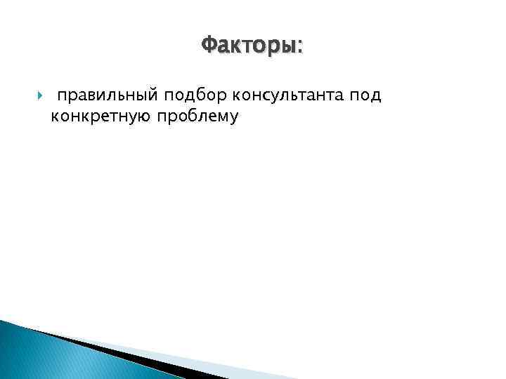 Факторы: правильный подбор консультанта под конкретную проблему 