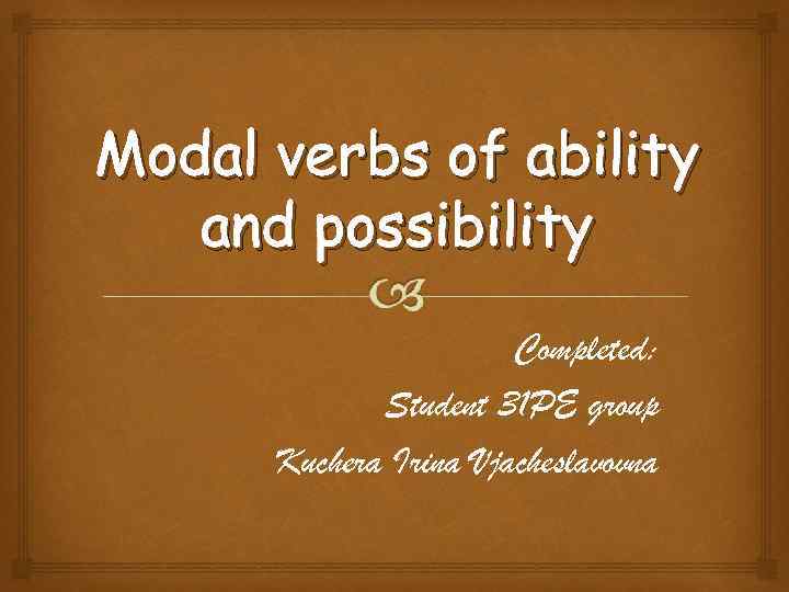 Modal verbs of ability and possibility Completed: Student 31 PE group Kuchera Irina Vjacheslavovna