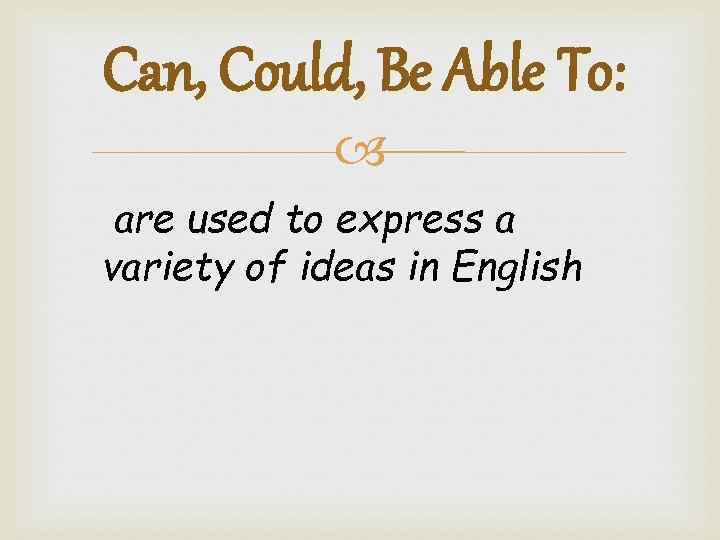 Can, Could, Be Able To: are used to express a variety of ideas in