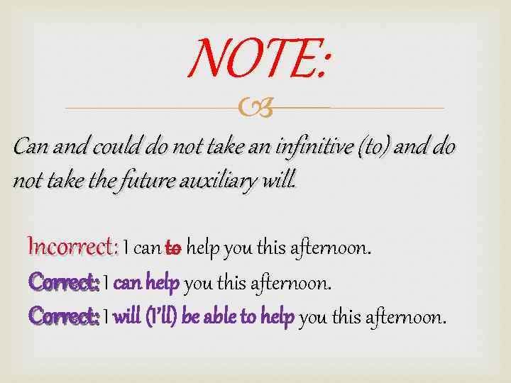 NOTE: Can and could do not take an infinitive (to) and do not take