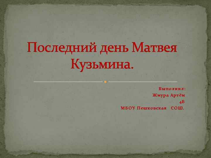 Последний день Матвея Кузьмина. Выполнил: Жмура Артём 4 Б МБОУ Пешковская СОШ. 