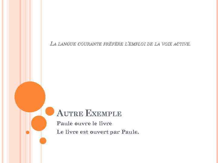 LA LANGUE COURANTE PRÉFÈRE L’EMPLOI DE LA VOIX ACTIVE. AUTRE EXEMPLE Paule ouvre le